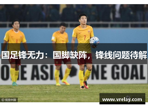 国足锋无力：国脚缺阵，锋线问题待解
