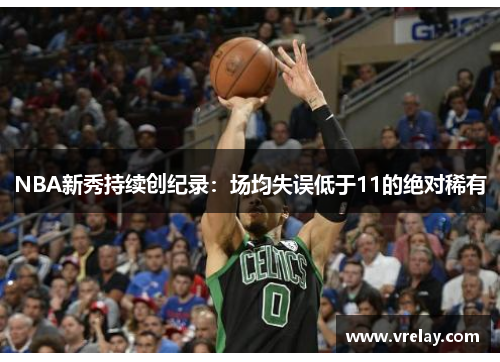 NBA新秀持续创纪录：场均失误低于11的绝对稀有