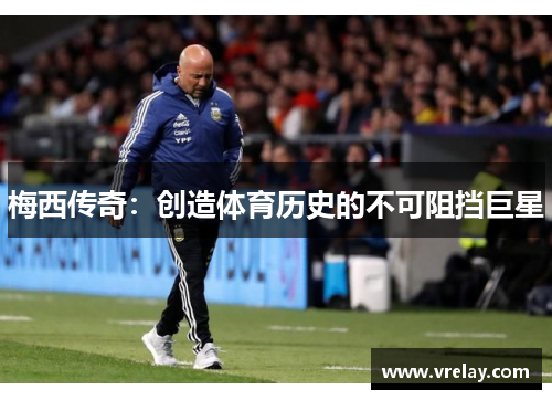 梅西传奇：创造体育历史的不可阻挡巨星