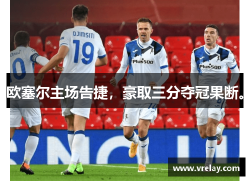 欧塞尔主场告捷，豪取三分夺冠果断。