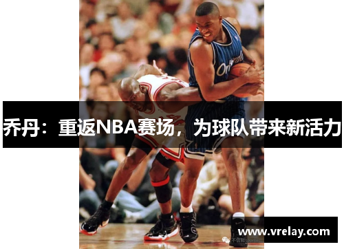 乔丹：重返NBA赛场，为球队带来新活力