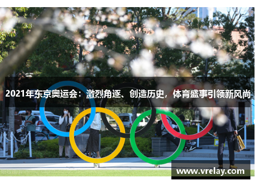 2021年东京奥运会：激烈角逐、创造历史，体育盛事引领新风尚